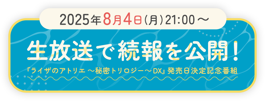 ＜2025年8月4日(月)21:00〜＞生放送で続報を公開！　『ライザのアトリエ ～秘密トリロジー～ DX』発売日決定記念番組