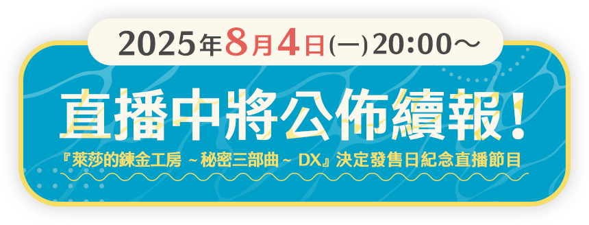 ＜2025年8月4日(一)21:00〜＞直播中將公佈續報！『萊莎的鍊金工房 ～秘密三部曲～ DX』決定發售日紀念直播節目
