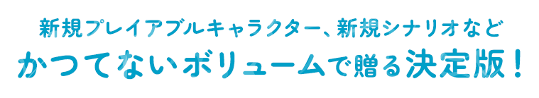 新規プレイアブルキャラクター、新規シナリオ。かつてないボリュームで贈る完全版！