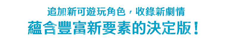 追加新可遊玩角色，收錄新劇情，蘊含豐富新要素的決定版！